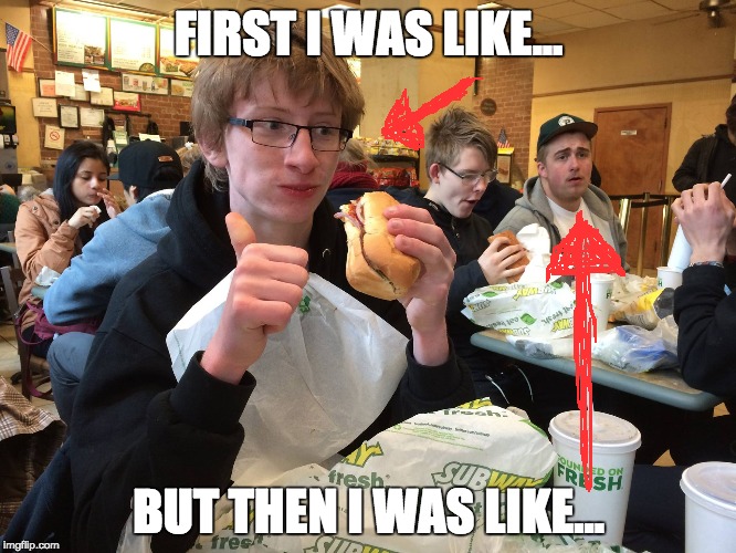 Too much | FIRST I WAS LIKE... BUT THEN I WAS LIKE... | image tagged in subway,eating,too much | made w/ Imgflip meme maker