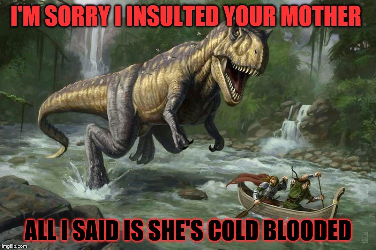 Angry Dino | I'M SORRY I INSULTED YOUR MOTHER; ALL I SAID IS SHE'S COLD BLOODED | image tagged in bad luck brian | made w/ Imgflip meme maker