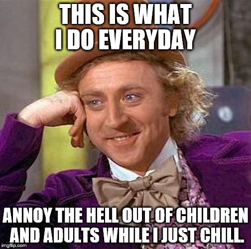 Annoyinga@Wonka.net | THIS IS WHAT I DO EVERYDAY; ANNOY THE HELL OUT OF CHILDREN AND ADULTS WHILE I JUST CHILL. | image tagged in memes,creepy condescending wonka | made w/ Imgflip meme maker