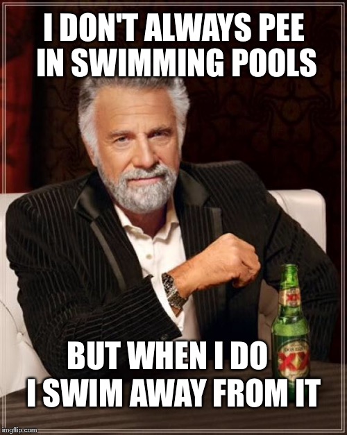 The Most Interesting Man In The World Meme | I DON'T ALWAYS PEE IN SWIMMING POOLS BUT WHEN I DO I SWIM AWAY FROM IT | image tagged in memes,the most interesting man in the world | made w/ Imgflip meme maker