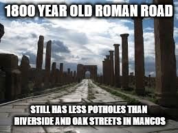 1800 YEAR OLD ROMAN ROAD; STILL HAS LESS POTHOLES THAN RIVERSIDE AND OAK STREETS IN MANCOS | image tagged in dave | made w/ Imgflip meme maker