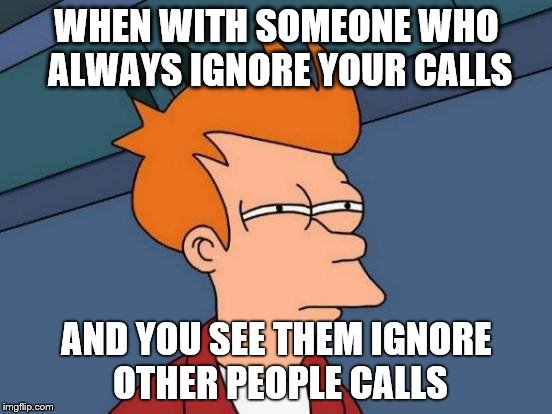 Futurama Fry | WHEN WITH SOMEONE WHO ALWAYS IGNORE YOUR CALLS; AND YOU SEE THEM IGNORE OTHER PEOPLE CALLS | image tagged in memes,futurama fry | made w/ Imgflip meme maker