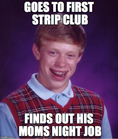 Bad Luck Brian | GOES TO FIRST STRIP CLUB; FINDS OUT HIS MOMS NIGHT JOB | image tagged in memes,bad luck brian,stripper | made w/ Imgflip meme maker