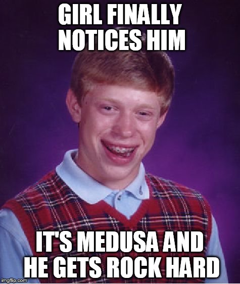 Bad Luck Brian Meme | GIRL FINALLY NOTICES HIM IT'S MEDUSA AND HE GETS ROCK HARD | image tagged in memes,bad luck brian | made w/ Imgflip meme maker