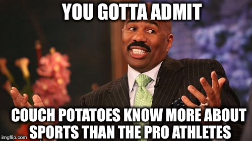 Steve Harvey Meme | YOU GOTTA ADMIT COUCH POTATOES KNOW MORE ABOUT SPORTS THAN THE PRO ATHLETES | image tagged in memes,steve harvey | made w/ Imgflip meme maker