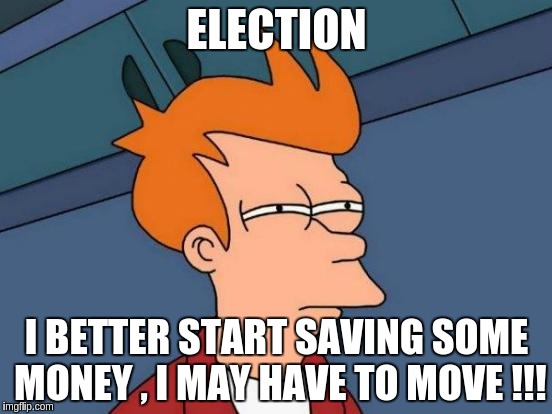 Futurama Fry | ELECTION; I BETTER START SAVING SOME MONEY , I MAY HAVE TO MOVE !!! | image tagged in memes,futurama fry | made w/ Imgflip meme maker