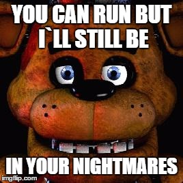 Five Nights At Freddys | YOU CAN RUN BUT I`LL STILL BE; IN YOUR NIGHTMARES | image tagged in five nights at freddys | made w/ Imgflip meme maker