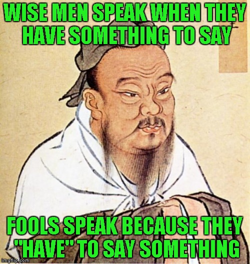 WISE MEN SPEAK WHEN THEY HAVE SOMETHING TO SAY FOOLS SPEAK BECAUSE THEY "HAVE" TO SAY SOMETHING | made w/ Imgflip meme maker