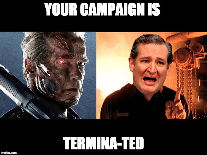 Cruz has been TerminaTED | YOUR CAMPAIGN IS; TERMINA-TED | image tagged in ted cruz,terminator,donald trump,political meme,politicians,campaign | made w/ Imgflip meme maker