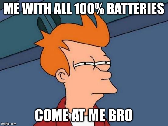 Futurama Fry Meme | ME WITH ALL 100% BATTERIES COME AT ME BRO | image tagged in memes,futurama fry | made w/ Imgflip meme maker