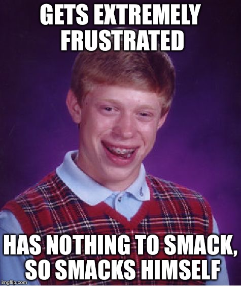Bad Luck Brian Meme | GETS EXTREMELY FRUSTRATED; HAS NOTHING TO SMACK, SO SMACKS HIMSELF | image tagged in memes,bad luck brian | made w/ Imgflip meme maker
