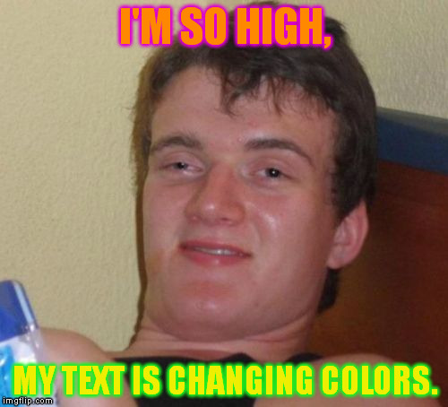 Drugs'll do that to ya. | I'M SO HIGH, MY TEXT IS CHANGING COLORS. | image tagged in memes,10 guy | made w/ Imgflip meme maker