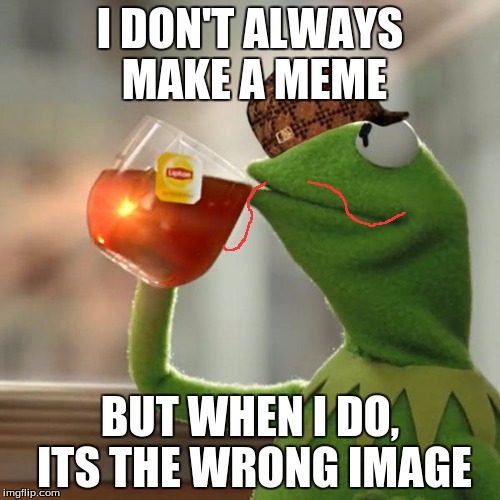 When u in the wrong meme  | I DON'T ALWAYS MAKE A MEME; BUT WHEN I DO, ITS THE WRONG IMAGE | image tagged in memes,but thats none of my business,kermit the frog,scumbag | made w/ Imgflip meme maker