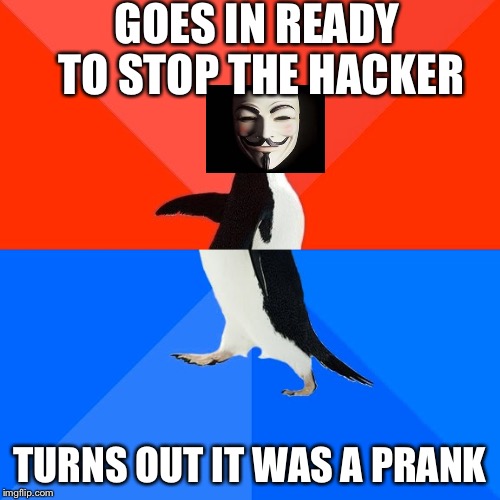 It was pretty funny. I actually fell for it XD | GOES IN READY TO STOP THE HACKER; TURNS OUT IT WAS A PRANK | image tagged in memes,socially awesome awkward penguin | made w/ Imgflip meme maker