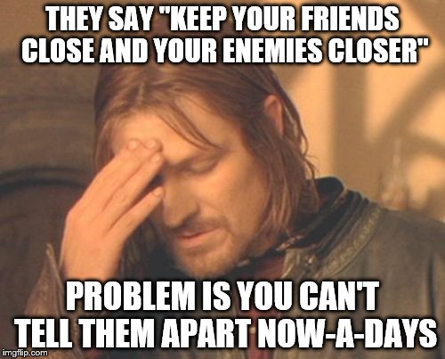 Do you know who your friends are? | THEY SAY "KEEP YOUR FRIENDS CLOSE AND YOUR ENEMIES CLOSER"; PROBLEM IS YOU CAN'T TELL THEM APART NOW-A-DAYS | image tagged in memes,frustrated boromir | made w/ Imgflip meme maker