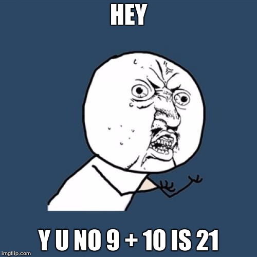 Y U No Meme | HEY; Y U NO 9 + 10 IS 21 | image tagged in memes,y u no | made w/ Imgflip meme maker