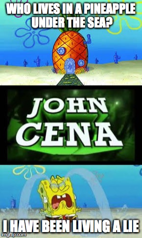 reality as we know it has been destroyed | WHO LIVES IN A PINEAPPLE UNDER THE SEA? I HAVE BEEN LIVING A LIE | image tagged in spongebob,john cena,pineapple | made w/ Imgflip meme maker