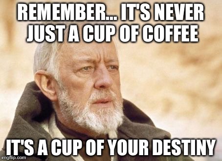 Obi Wan Kenobi Meme | REMEMBER...
IT'S NEVER JUST A CUP OF COFFEE; IT'S A CUP OF YOUR DESTINY | image tagged in memes,obi wan kenobi | made w/ Imgflip meme maker