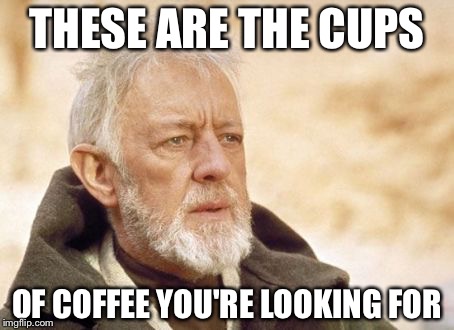 Obi Wan Kenobi Meme | THESE ARE THE CUPS; OF COFFEE YOU'RE LOOKING FOR | image tagged in memes,obi wan kenobi | made w/ Imgflip meme maker