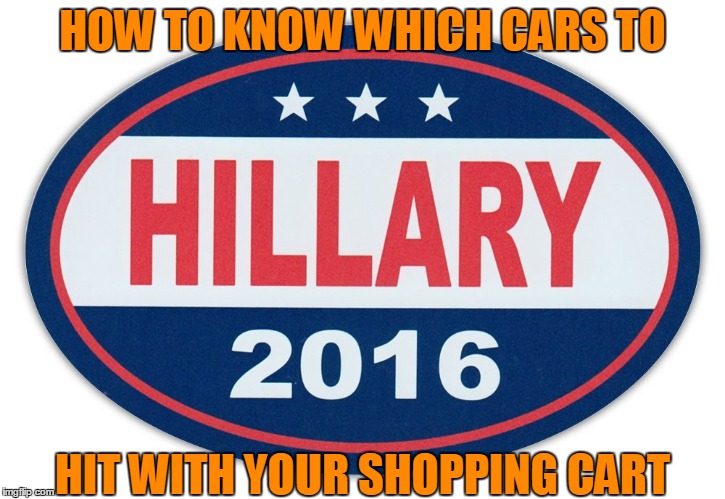 thumper sticker | HOW TO KNOW WHICH CARS TO; HIT WITH YOUR SHOPPING CART | image tagged in hillary,election,liberals | made w/ Imgflip meme maker