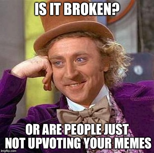 Creepy Condescending Wonka Meme | IS IT BROKEN? OR ARE PEOPLE JUST NOT UPVOTING YOUR MEMES | image tagged in memes,creepy condescending wonka | made w/ Imgflip meme maker