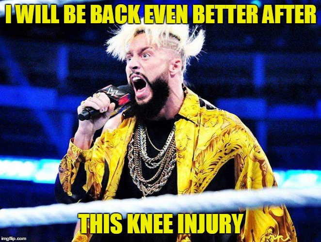 I WILL BE BACK EVEN BETTER AFTER; THIS KNEE INJURY | image tagged in wwe,enzo amore | made w/ Imgflip meme maker