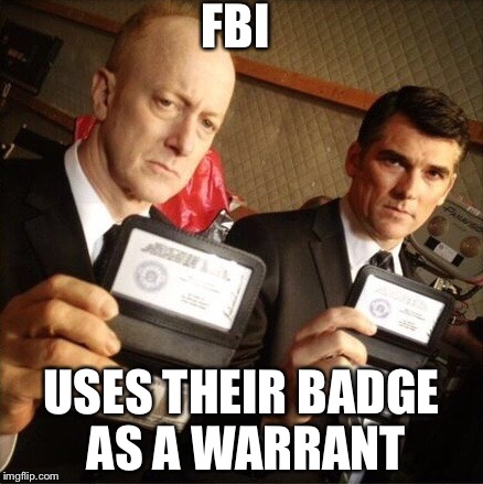 FBI | FBI; USES THEIR BADGE AS A WARRANT | image tagged in fbi | made w/ Imgflip meme maker