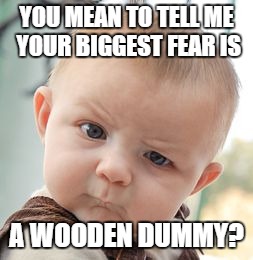 Skeptical Baby Meme | YOU MEAN TO TELL ME YOUR BIGGEST FEAR IS A WOODEN DUMMY? | image tagged in memes,skeptical baby | made w/ Imgflip meme maker