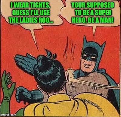 Batman Slapping Robin | I WEAR TIGHTS, GUESS I'LL USE THE LADIES ROO... YOUR SUPPOSED TO BE A SUPER HERO, BE A MAN! | image tagged in memes,batman slapping robin,transgender bathroom | made w/ Imgflip meme maker
