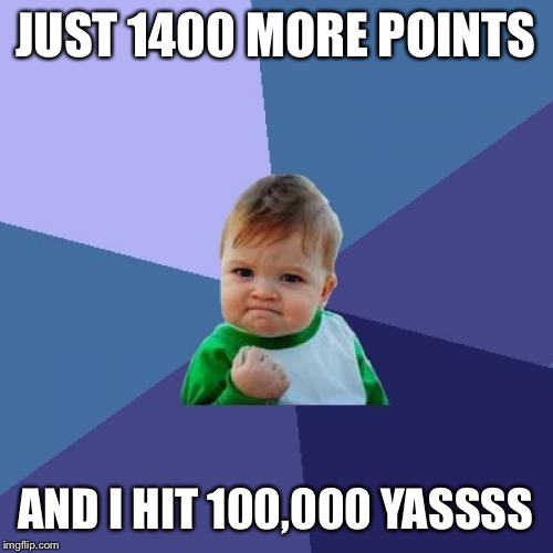 Look out leaderboard I'm on my way ;) | JUST 1400 MORE POINTS; AND I HIT 100,000 YASSSS | image tagged in memes,success kid,points,imgflip | made w/ Imgflip meme maker