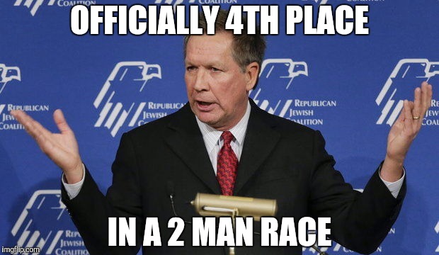 Kasich | OFFICIALLY 4TH PLACE; IN A 2 MAN RACE | image tagged in kasich,The_Donald | made w/ Imgflip meme maker