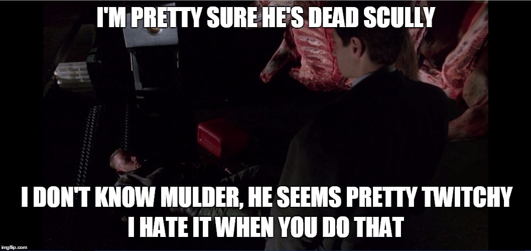 Skepticism prevails | I'M PRETTY SURE HE'S DEAD SCULLY; I DON'T KNOW MULDER, HE SEEMS PRETTY TWITCHY; I HATE IT WHEN YOU DO THAT | image tagged in x files - i think he's dead,scully,x file | made w/ Imgflip meme maker
