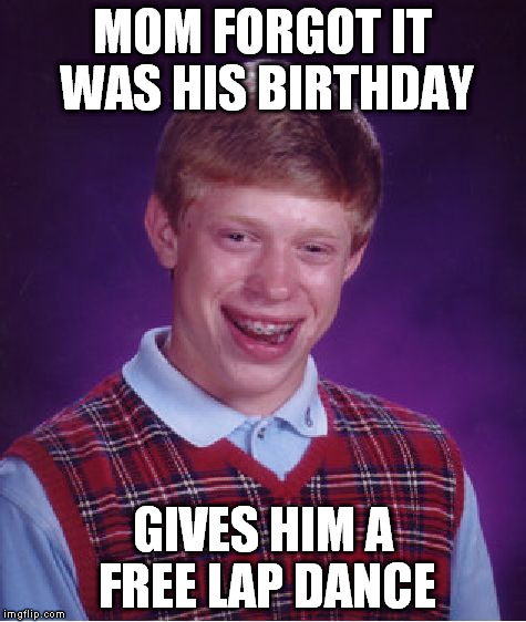 Bad Luck Brian Meme | MOM FORGOT IT WAS HIS BIRTHDAY GIVES HIM A FREE LAP DANCE | image tagged in memes,bad luck brian | made w/ Imgflip meme maker