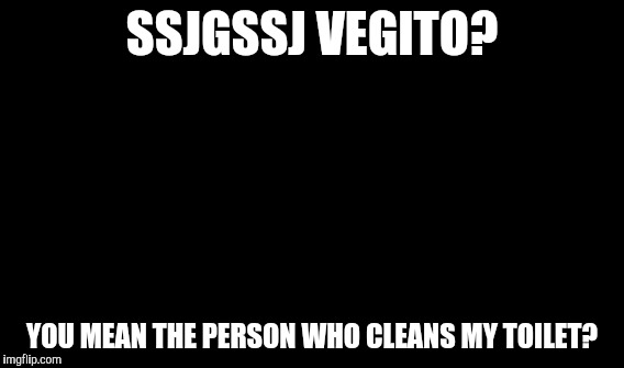 One Does Not Simply Meme | SSJGSSJ VEGITO? YOU MEAN THE PERSON WHO CLEANS MY TOILET? | image tagged in memes,one does not simply | made w/ Imgflip meme maker