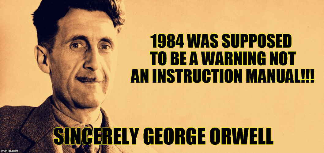 George Orwell | 1984 WAS SUPPOSED TO BE A WARNING NOT AN INSTRUCTION MANUAL!!! SINCERELY GEORGE ORWELL | image tagged in george orwell,donald trump,hilary clinton,election 2016 | made w/ Imgflip meme maker