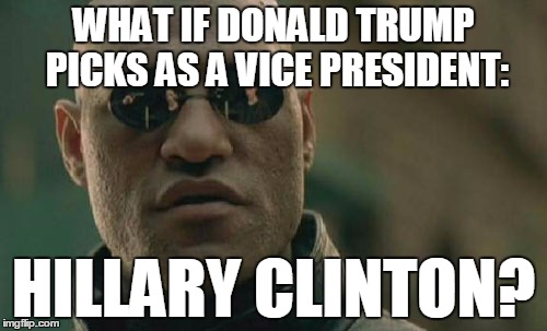 It's way more plausible than it should be. | WHAT IF DONALD TRUMP PICKS AS A VICE PRESIDENT:; HILLARY CLINTON? | image tagged in memes,matrix morpheus,donald trump,hillary clinton | made w/ Imgflip meme maker