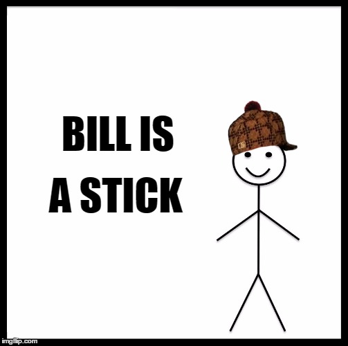 Don't be a stick | A STICK; BILL IS | image tagged in this is bill,scumbag hat | made w/ Imgflip meme maker