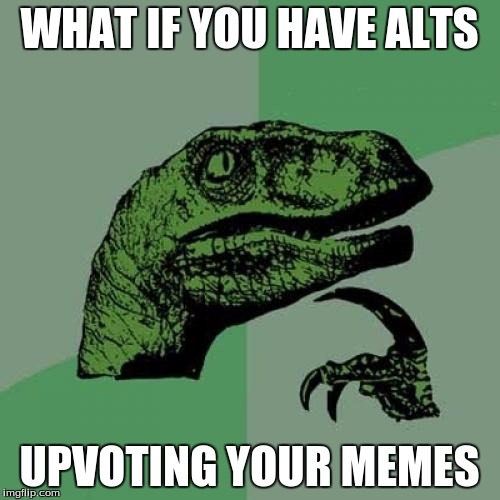 Philosoraptor Meme | WHAT IF YOU HAVE ALTS UPVOTING YOUR MEMES | image tagged in memes,philosoraptor | made w/ Imgflip meme maker