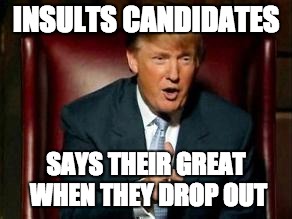 Donald Trump | INSULTS CANDIDATES; SAYS THEIR GREAT WHEN THEY DROP OUT | image tagged in donald trump | made w/ Imgflip meme maker