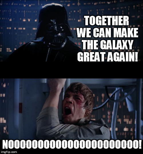 Star Wars No Meme | TOGETHER WE CAN MAKE THE GALAXY GREAT AGAIN! NOOOOOOOOOOOOOOOOOOOOOO! | image tagged in memes,star wars no,trump 2016 | made w/ Imgflip meme maker