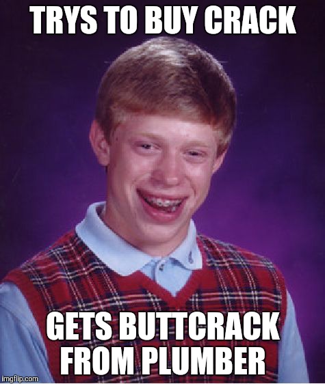 Bad Luck Brian Meme | TRYS TO BUY CRACK; GETS BUTTCRACK FROM PLUMBER | image tagged in memes,bad luck brian | made w/ Imgflip meme maker