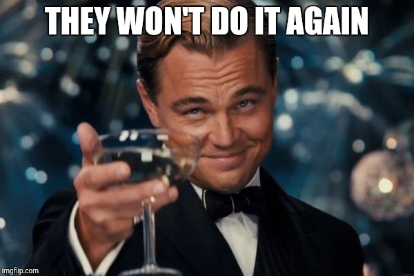 Leonardo Dicaprio Cheers Meme | THEY WON'T DO IT AGAIN | image tagged in memes,leonardo dicaprio cheers | made w/ Imgflip meme maker