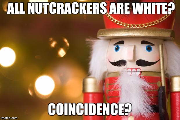 Darn crackers | ALL NUTCRACKERS ARE WHITE? COINCIDENCE? | image tagged in nutcracker | made w/ Imgflip meme maker