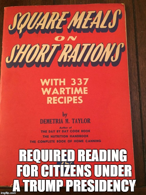 Square meals on short rations | REQUIRED READING FOR CITIZENS UNDER A TRUMP PRESIDENCY | image tagged in donald trump,trump,trump 2016 | made w/ Imgflip meme maker