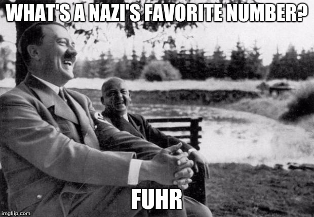 Adolf Hitler laughing | WHAT'S A NAZI'S FAVORITE NUMBER? FUHR | image tagged in adolf hitler laughing,nazi,hitler | made w/ Imgflip meme maker