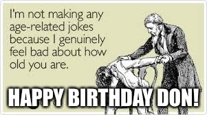 birthday funny | HAPPY BIRTHDAY DON! | image tagged in birthday funny | made w/ Imgflip meme maker
