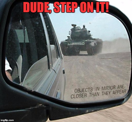 These boys take this seriously! | DUDE, STEP ON IT! | image tagged in mirror,tank,meme,funny | made w/ Imgflip meme maker