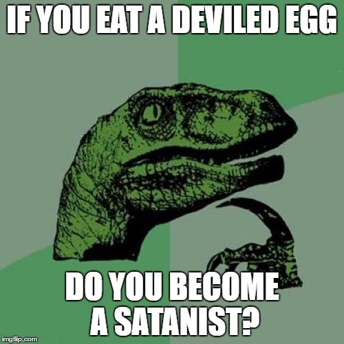 Philosoraptor Meme | IF YOU EAT A DEVILED EGG; DO YOU BECOME A SATANIST? | image tagged in memes,philosoraptor | made w/ Imgflip meme maker