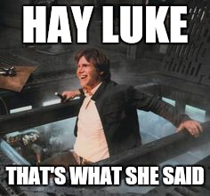 home coming | HAY LUKE; THAT'S WHAT SHE SAID | image tagged in memes,star wars,star wars han alzheimers,the most interesting man in the world,star wars no | made w/ Imgflip meme maker