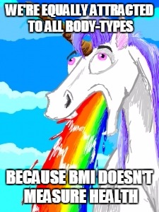 WE'RE EQUALLY ATTRACTED TO ALL BODY-TYPES; BECAUSE BMI DOESN'T MEASURE HEALTH | image tagged in unrealistic | made w/ Imgflip meme maker